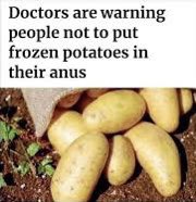 Public Service Announcement: Please do not put frozen potatoes up your arse
